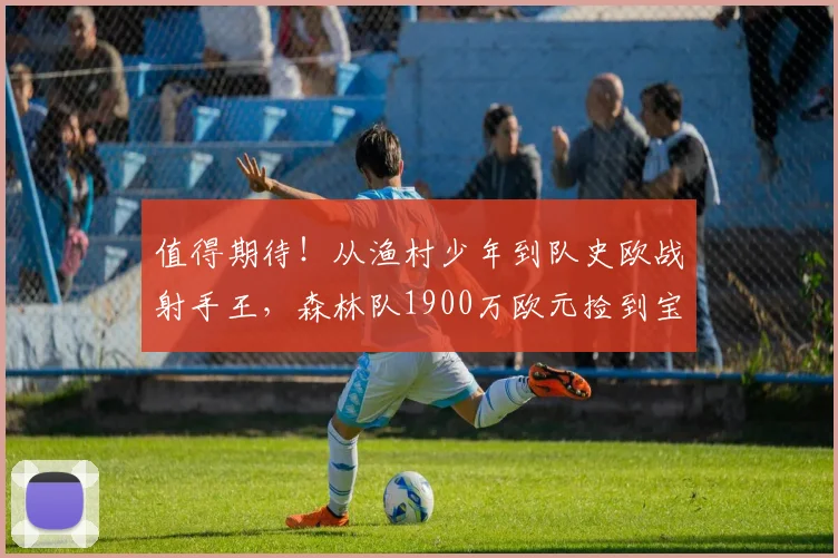 值得期待！从渔村少年到队史欧战射手王，森林队1900万欧元捡到宝