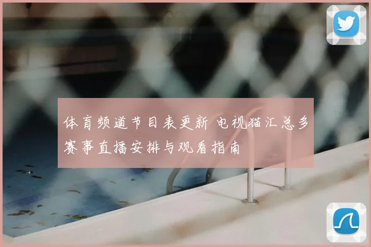 体育频道节目表更新 电视猫汇总多赛事直播安排与观看指南