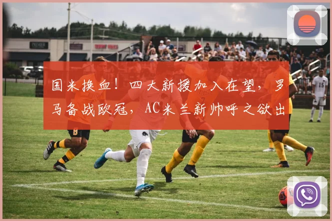 国米换血！四大新援加入在望，罗马备战欧冠，AC米兰新帅呼之欲出_马赛_阿森纳
