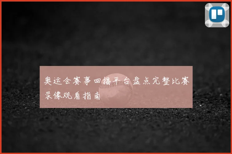 奥运会赛事回播平台盘点完整比赛录像观看指南