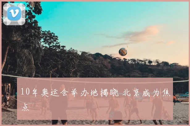 10年奥运会举办地揭晓 北京成为焦点