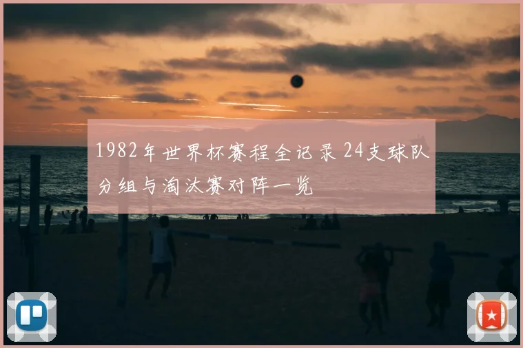 1982年世界杯赛程全记录 24支球队分组与淘汰赛对阵一览