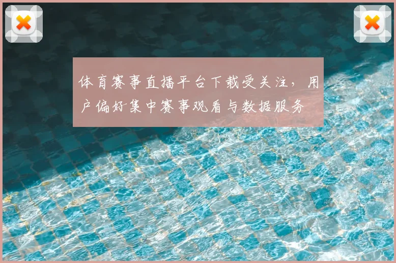 体育赛事直播平台下载受关注，用户偏好集中赛事观看与数据服务