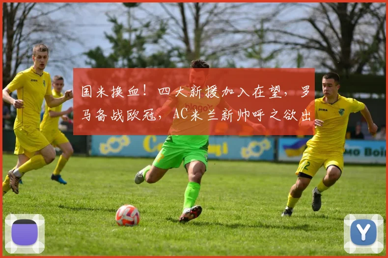 国米换血！四大新援加入在望，罗马备战欧冠，AC米兰新帅呼之欲出_马赛_阿森纳