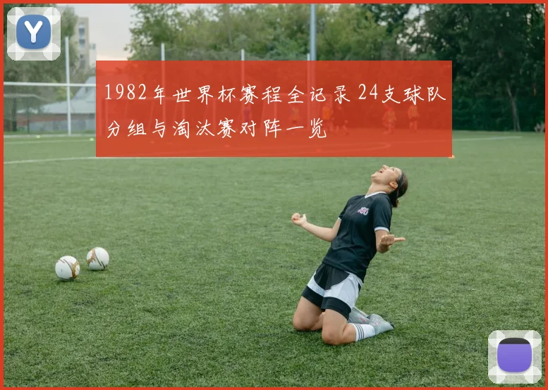 1982年世界杯赛程全记录 24支球队分组与淘汰赛对阵一览
