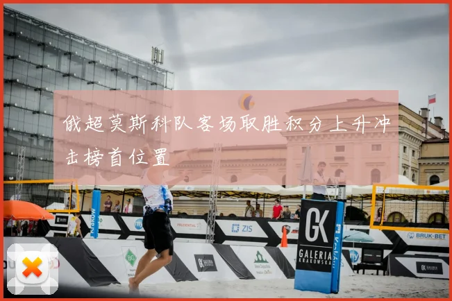 俄超莫斯科队客场取胜积分上升冲击榜首位置