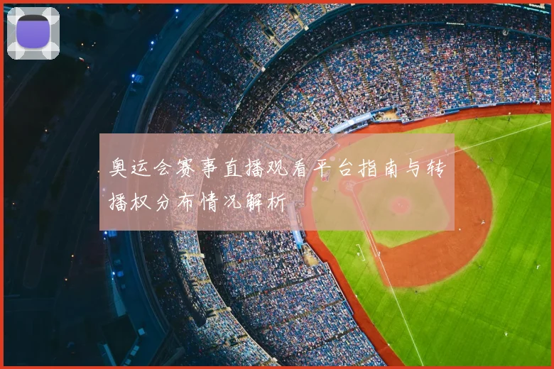 奥运会赛事直播观看平台指南与转播权分布情况解析