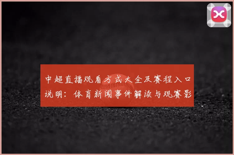 中超直播观看方式大全及赛程入口说明：体育新闻事件解读与观赛影响