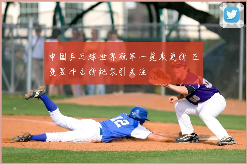 中国乒乓球世界冠军一览表更新 王曼昱冲击新纪录引关注