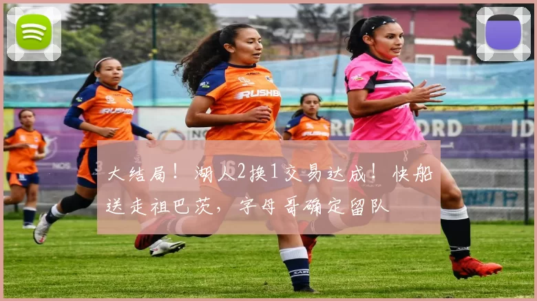 大结局！湖人2换1交易达成！快船送走祖巴茨，字母哥确定留队