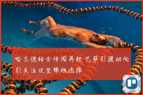 哈兰德转会传闻再起 巴萨引援动向引关注攻坚锋线选择