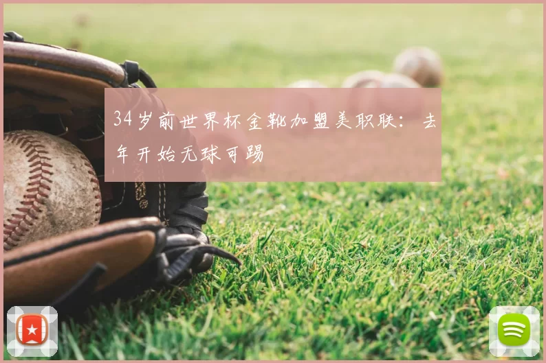 34岁前世界杯金靴加盟美职联：去年开始无球可踢