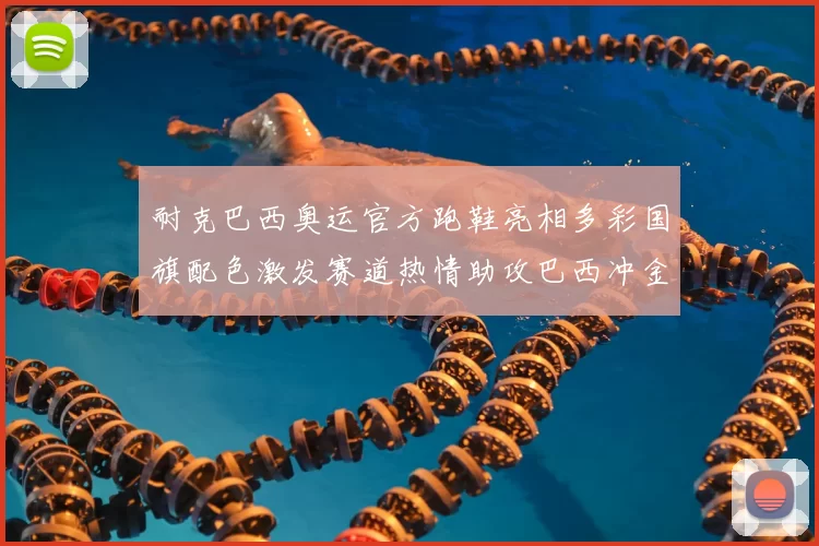 耐克巴西奥运官方跑鞋亮相多彩国旗配色激发赛道热情助攻巴西冲金