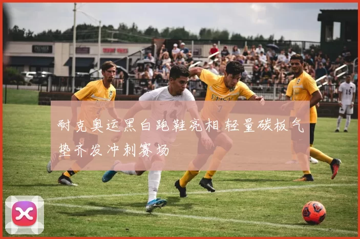 耐克奥运黑白跑鞋亮相 轻量碳板气垫齐发冲刺赛场