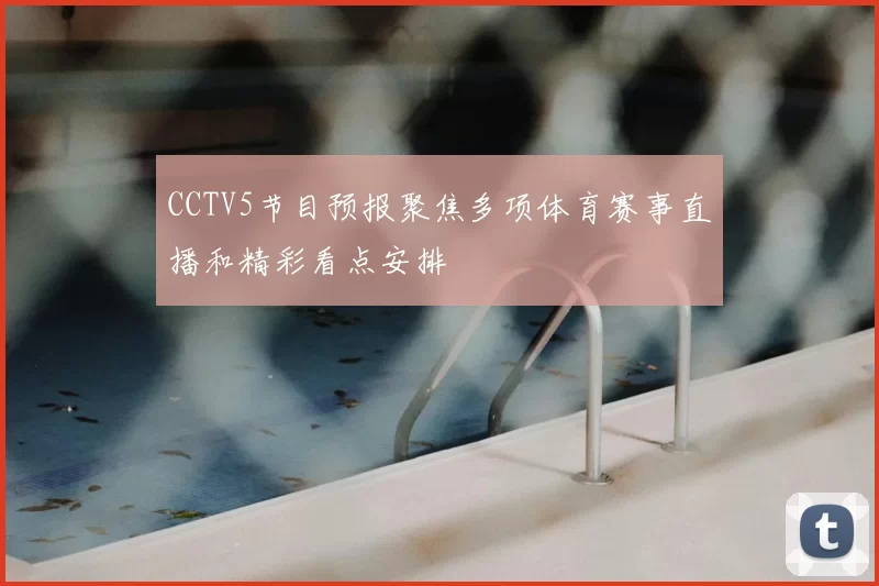 CCTV5节目预报聚焦多项体育赛事直播和精彩看点安排