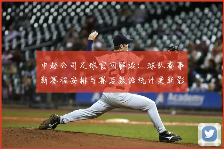 中超公司足球官网解读：球队赛事新赛程安排与赛后数据统计更新影响