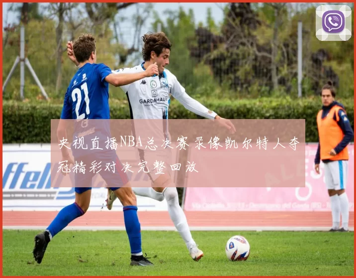 央视直播NBA总决赛录像凯尔特人夺冠精彩对决完整回放