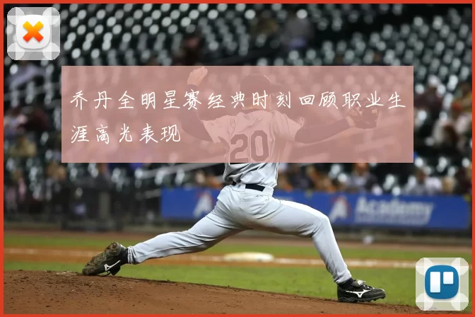 乔丹全明星赛经典时刻回顾职业生涯高光表现