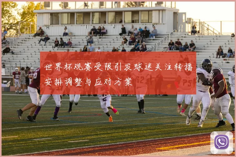 世界杯观赛受限引发球迷关注转播安排调整与应对方案
