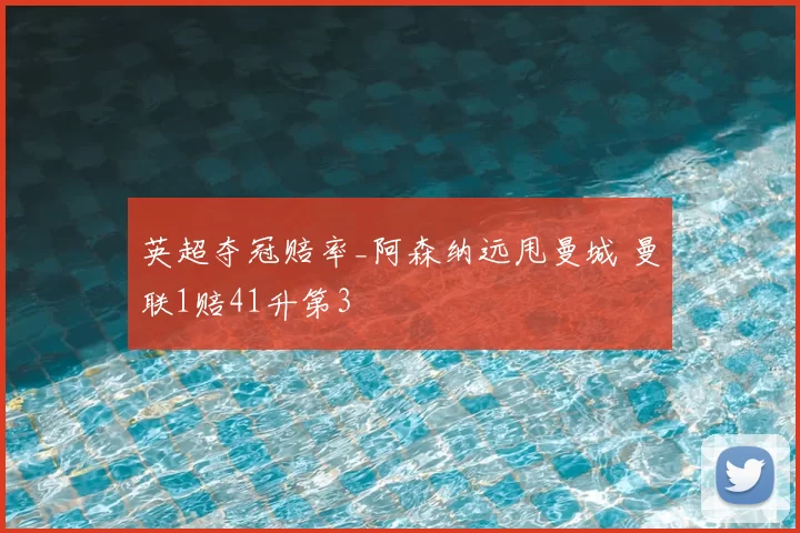 英超夺冠赔率_阿森纳远甩曼城 曼联1赔41升第3