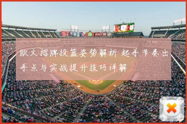 欧文招牌投篮姿势解析 起手节奏出手点与实战提升技巧详解