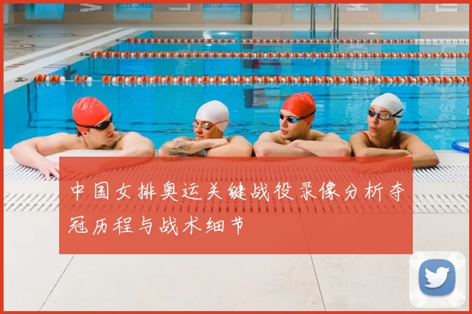 中国女排奥运关键战役录像分析夺冠历程与战术细节