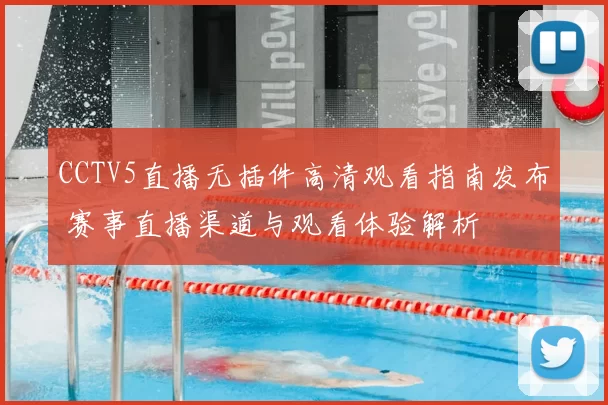 CCTV5直播无插件高清观看指南发布 赛事直播渠道与观看体验解析