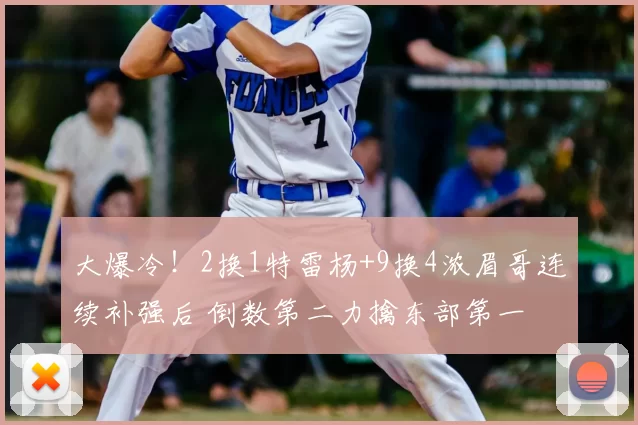 大爆冷！2换1特雷杨+9换4浓眉哥连续补强后 倒数第二力擒东部第一