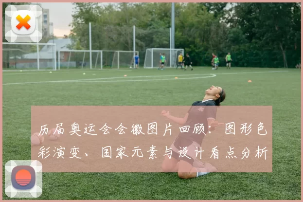 历届奥运会会徽图片回顾：图形色彩演变、国家元素与设计看点分析