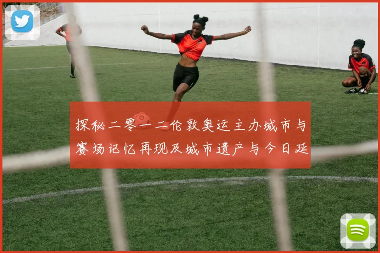 探秘二零一二伦敦奥运主办城市与赛场记忆再现及城市遗产与今日延续