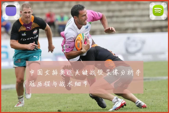中国女排奥运关键战役录像分析夺冠历程与战术细节