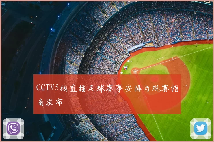 CCTV5线直播足球赛事安排与观赛指南发布