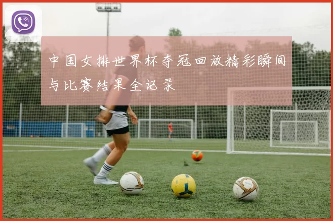 中国女排世界杯夺冠回放精彩瞬间与比赛结果全记录