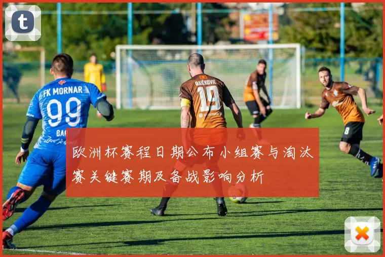 欧洲杯赛程日期公布小组赛与淘汰赛关键赛期及备战影响分析