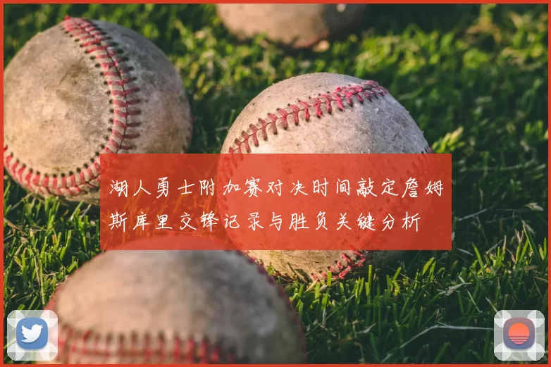 湖人勇士附加赛对决时间敲定詹姆斯库里交锋记录与胜负关键分析