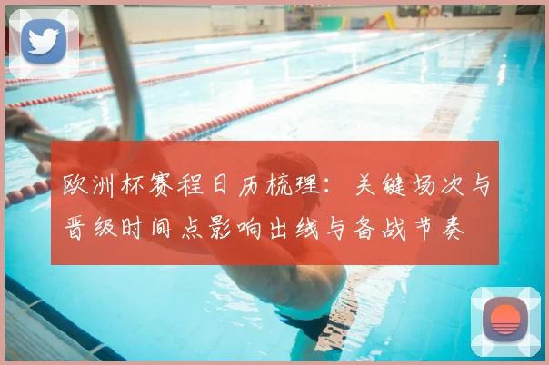 欧洲杯赛程日历梳理：关键场次与晋级时间点影响出线与备战节奏