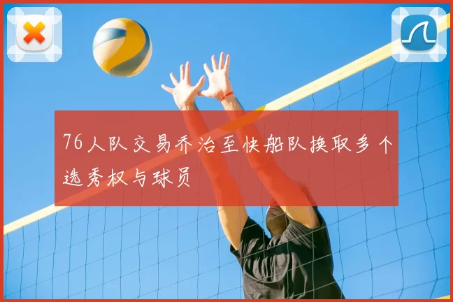 76人队交易乔治至快船队换取多个选秀权与球员