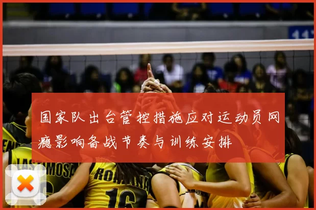 国家队出台管控措施应对运动员网瘾影响备战节奏与训练安排