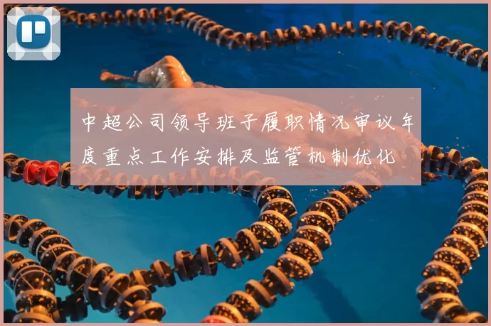 中超公司领导班子履职情况审议年度重点工作安排及监管机制优化