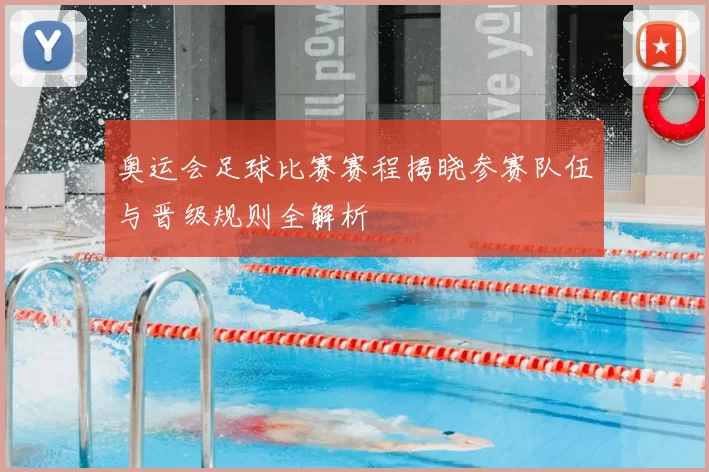 奥运会足球比赛赛程揭晓参赛队伍与晋级规则全解析