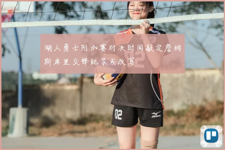 湖人勇士附加赛对决时间敲定詹姆斯库里交锋纪录或改写